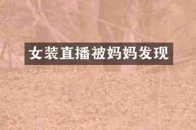 女装直播被妈妈发现