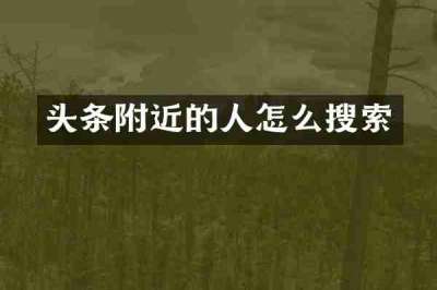 头条附近的人怎么搜索