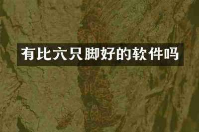 有比六只脚好的软件吗