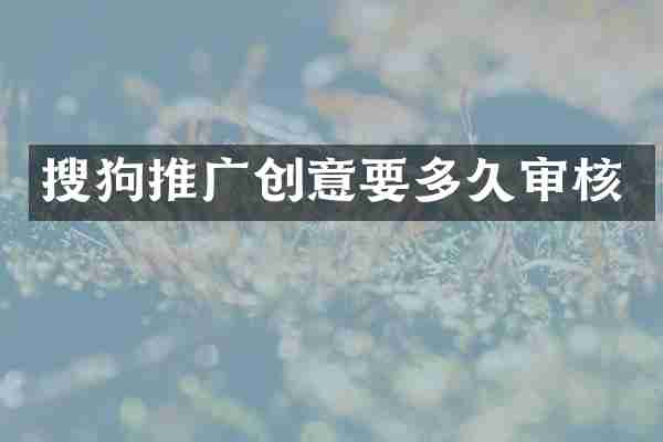 搜狗推广创意要多久审核
