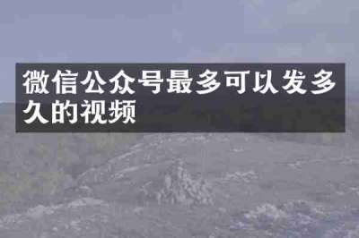 微信公众号最多可以发多久的视频