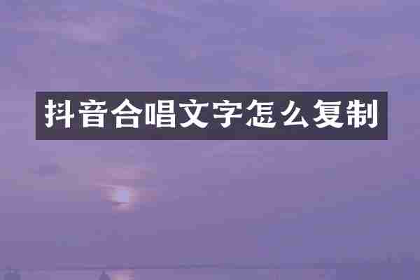 抖音合唱文字怎么复制