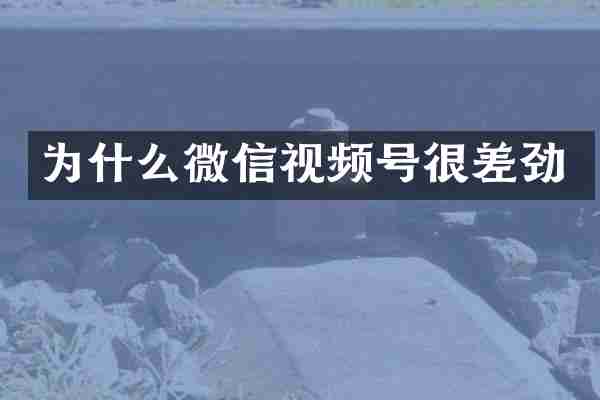 为什么微信视频号很差劲