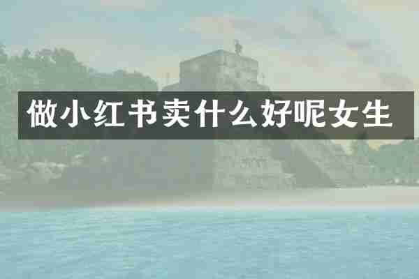 做小红书卖什么好呢女生