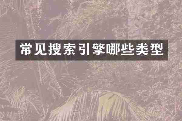 常见搜索引擎哪些类型