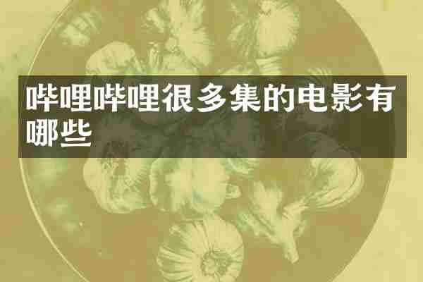 哔哩哔哩很多集的电影有哪些