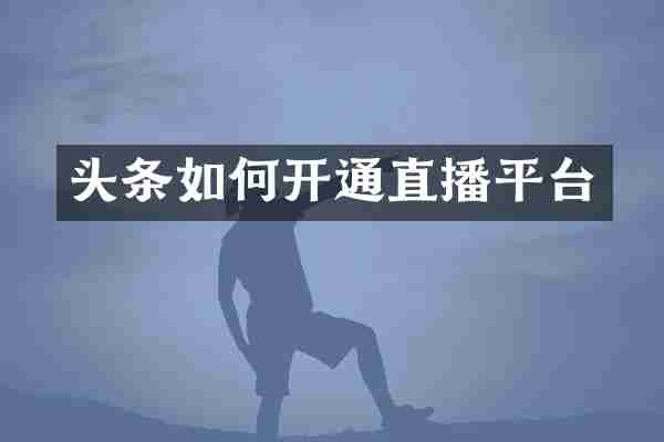 头条如何开通直播平台