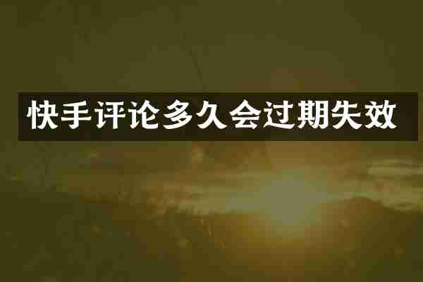 快手评论多久会过期失效