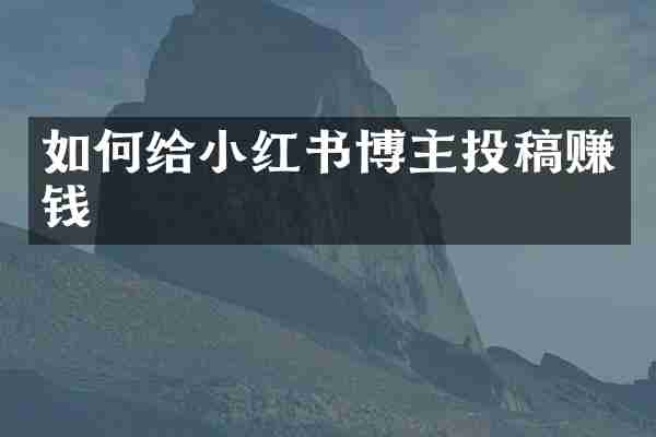 如何给小红书博主投稿赚钱
