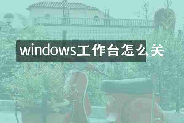 windows工作台怎么关