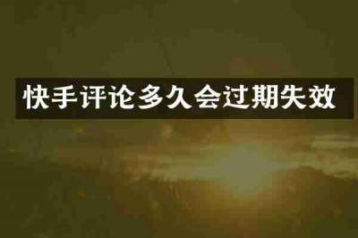 快手评论多久会过期失效