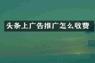 头条上广告推广怎么收费
