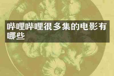哔哩哔哩很多集的电影有哪些