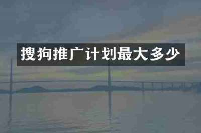 搜狗推广计划最大多少
