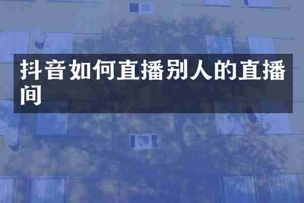 抖音如何直播别人的直播间