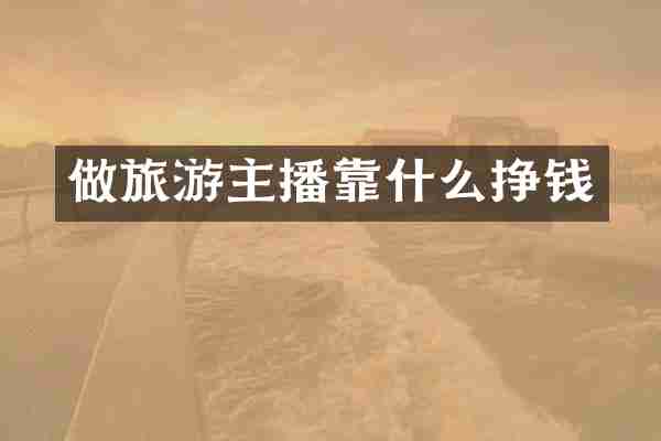 做旅游主播靠什么挣钱