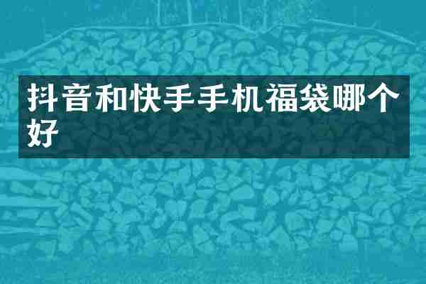 抖音和快手手机福袋哪个好