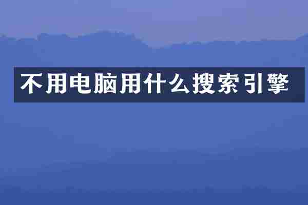 不用电脑用什么搜索引擎