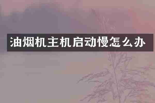 油烟机主机启动慢怎么办