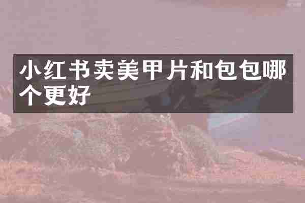 小红书卖美甲片和包包哪个更好