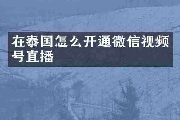 在泰国怎么开通微信视频号直播