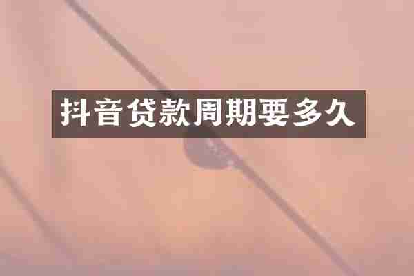 抖音贷款周期要多久