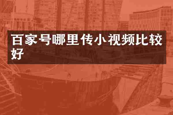 百家号哪里传小视频比较好