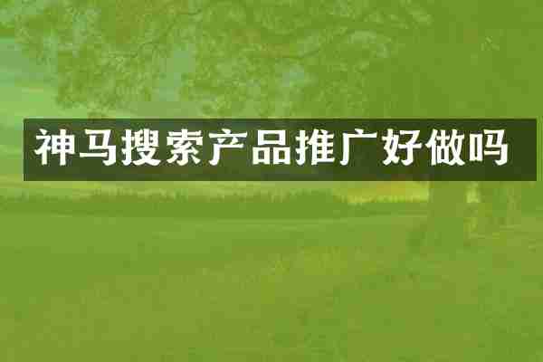 神马搜索产品推广好做吗