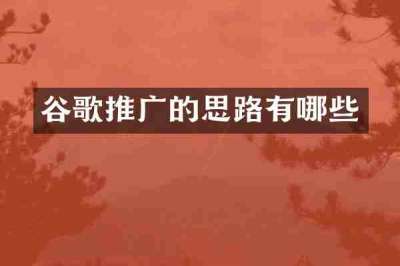 谷歌推广的思路有哪些