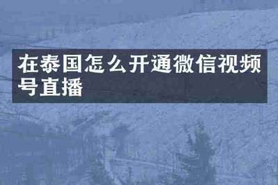 在泰国怎么开通微信视频号直播