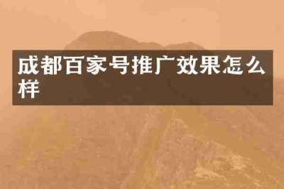 成都百家号推广效果怎么样