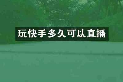 玩快手多久可以直播