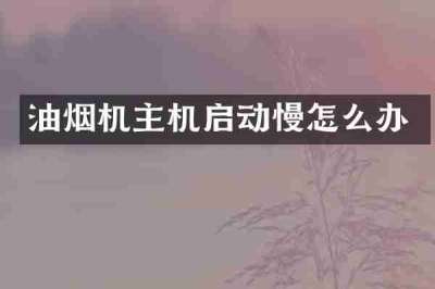油烟机主机启动慢怎么办