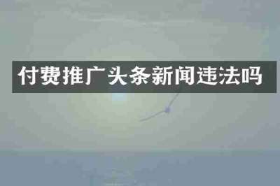 付费推广头条新闻违法吗