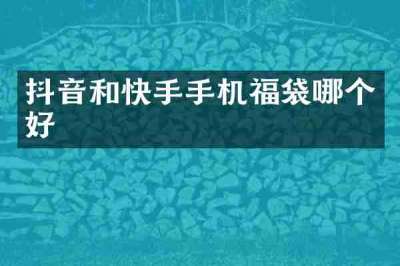 抖音和快手手机福袋哪个好