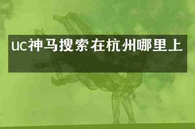 uc神马搜索在杭州哪里上班