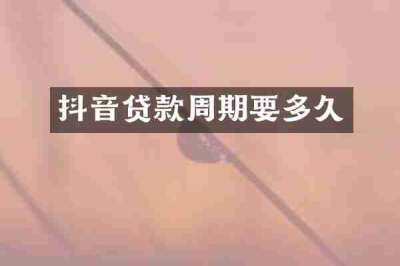 抖音贷款周期要多久
