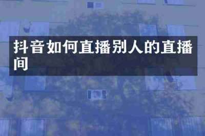 抖音如何直播别人的直播间