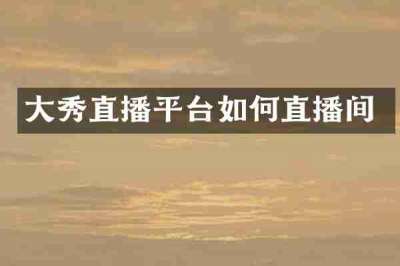 大秀直播平台如何直播间