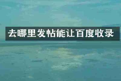 去哪里发帖能让百度收录