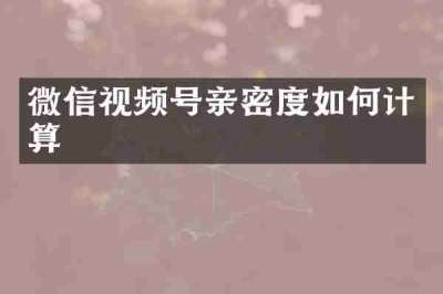 微信视频号亲密度如何计算