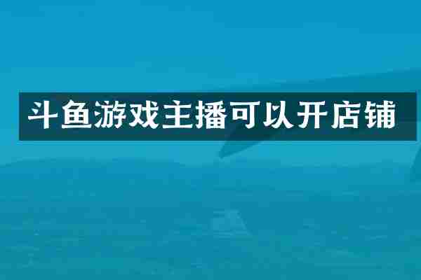 斗鱼游戏主播可以开店铺