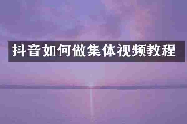 抖音如何做集体视频教程