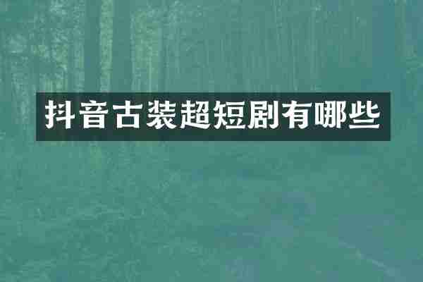 抖音古装超短剧有哪些