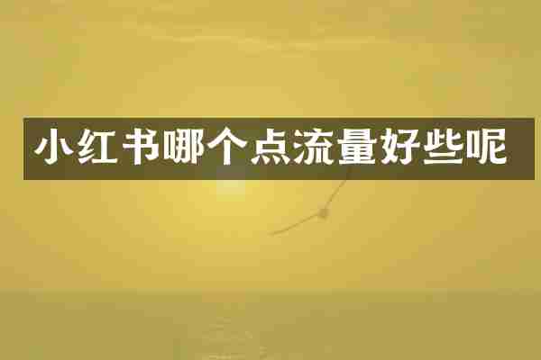 小红书哪个点流量好些呢