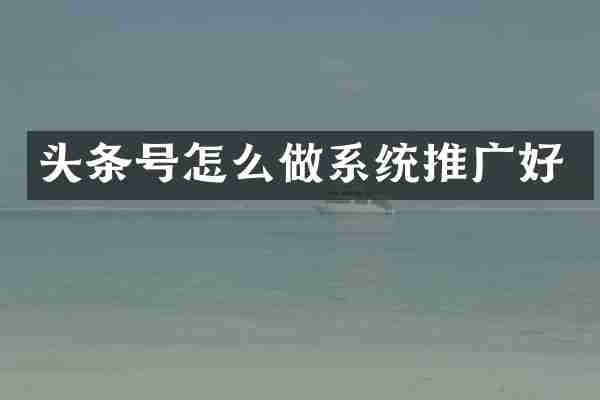 头条号怎么做系统推广好
