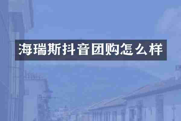 海瑞斯抖音团购怎么样