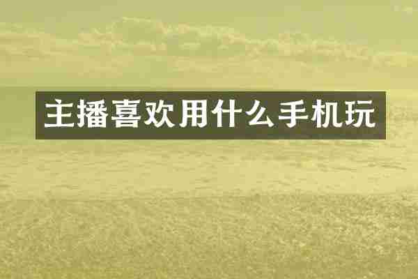 主播喜欢用什么手机玩
