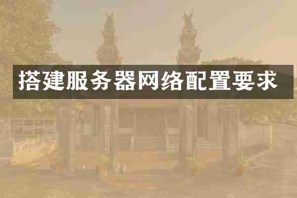搭建服务器网络配置要求