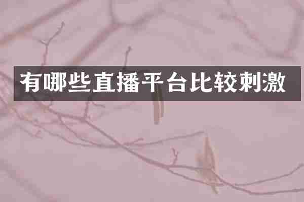 有哪些直播平台比较刺激